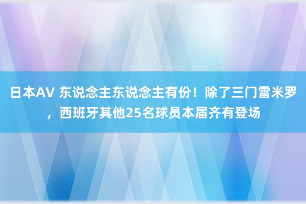 日本AV 东说念主东说念主有份！除了三门雷米罗，西班牙其他25名球员本届齐有登场