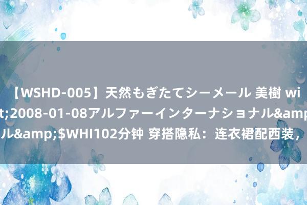 【WSHD-005】天然もぎたてシーメール 美樹 with りん</a>2008-01-08アルファーインターナショナル&$WHI102分钟 穿搭隐私：连衣裙配西装，优雅高冷中透露柔媚魔力