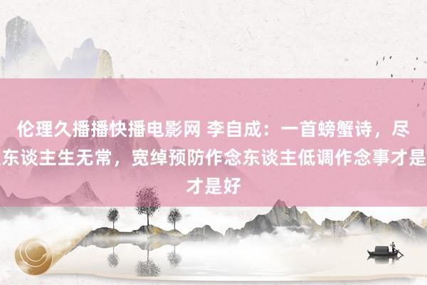 伦理久播播快播电影网 李自成：一首螃蟹诗，尽显东谈主生无常，宽绰预防作念东谈主低调作念事才是好