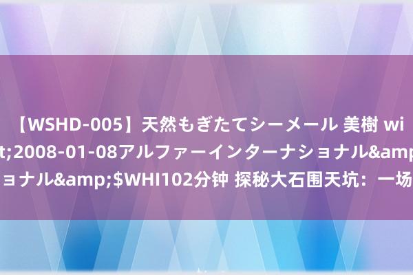 【WSHD-005】天然もぎたてシーメール 美樹 with りん</a>2008-01-08アルファーインターナショナル&$WHI102分钟 探秘大石围天坑：一场悠扬心灵的冒险之旅