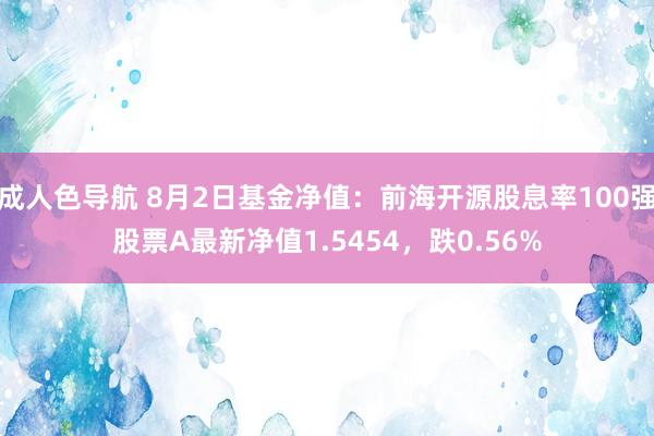 成人色导航 8月2日基金净值：前海开源股息率100强股票A最新净值1.5454，跌0.56%