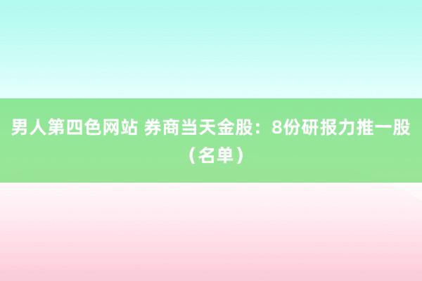 男人第四色网站 券商当天金股：8份研报力推一股（名单）