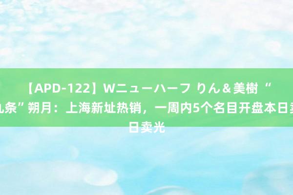 【APD-122】Wニューハーフ りん＆美樹 “沪九条”朔月：上海新址热销，一周内5个名目开盘本日卖光