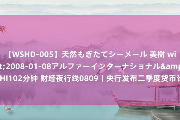 【WSHD-005】天然もぎたてシーメール 美樹 with りん</a>2008-01-08アルファーインターナショナル&$WHI102分钟 财经夜行线0809丨央行发布二季度货币计谋实施敷陈 7月我国CPI环比由降转升