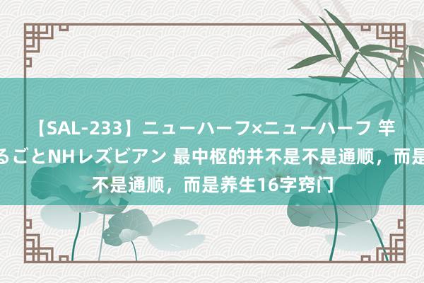 【SAL-233】ニューハーフ×ニューハーフ 竿有り同性愛まるごとNHレズビアン 最中枢的并不是不是通顺，而是养生16字窍门