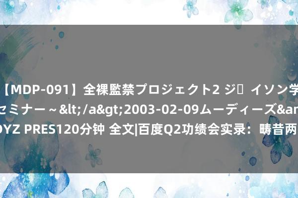 【MDP-091】全裸監禁プロジェクト2 ジｪイソン学園～アブノーマルセミナー～</a>2003-02-09ムーディーズ&$MOODYZ PRES120分钟 全文|百度Q2功绩会实录：畴昔两三年AI竞争很强烈 谁赢利谁能活下来