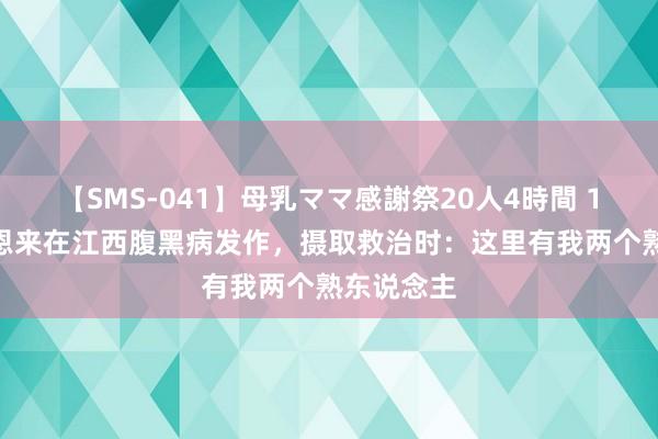 【SMS-041】母乳ママ感謝祭20人4時間 1970年周恩来在江西腹黑病发作，摄取救治时：这里有我两个熟东说念主