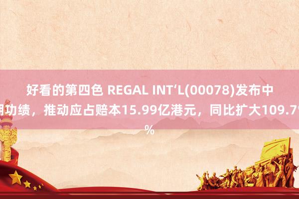 好看的第四色 REGAL INT‘L(00078)发布中期功绩，推动应占赔本15.99亿港元，同比扩大109.7%