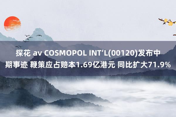 探花 av COSMOPOL INT‘L(00120)发布中期事迹 鞭策应占赔本1.69亿港元 同比扩大71.9%