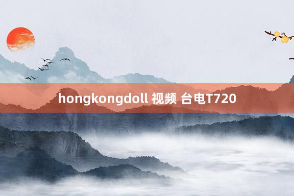 hongkongdoll 视频 台电T720