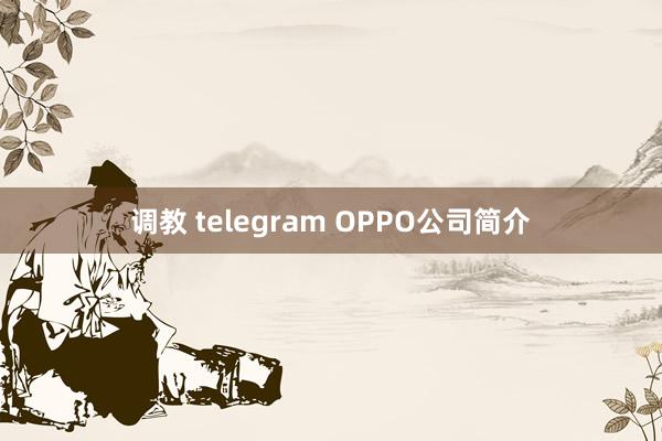 调教 telegram OPPO公司简介