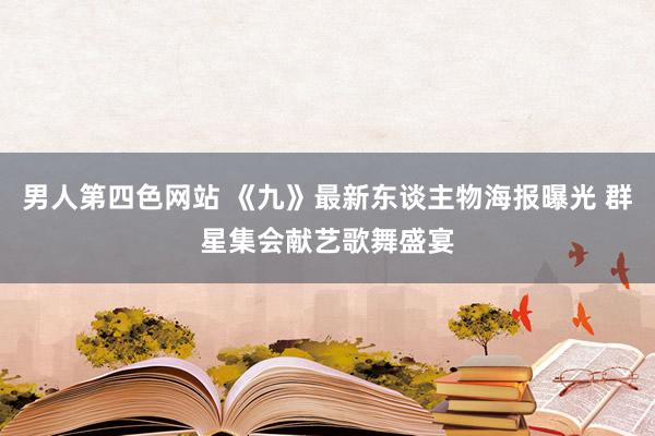 男人第四色网站 《九》最新东谈主物海报曝光 群星集会献艺歌舞盛宴