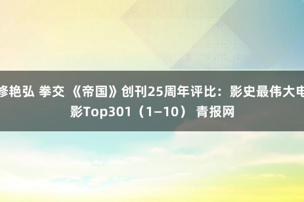 修艳弘 拳交 《帝国》创刊25周年评比：影史最伟大电影Top301（1—10） 青报网