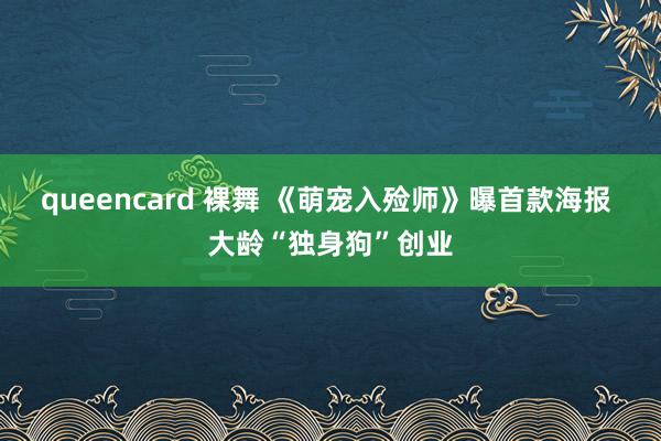 queencard 裸舞 《萌宠入殓师》曝首款海报 大龄“独身狗”创业