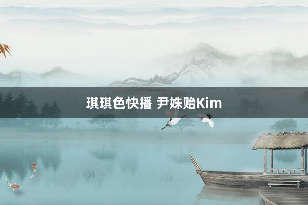 琪琪色快播 尹姝贻Kim