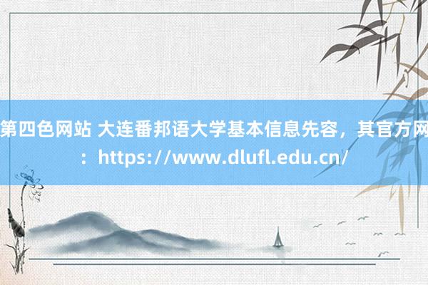 男人第四色网站 大连番邦语大学基本信息先容，其官方网站为：https://www.dlufl.edu.cn/